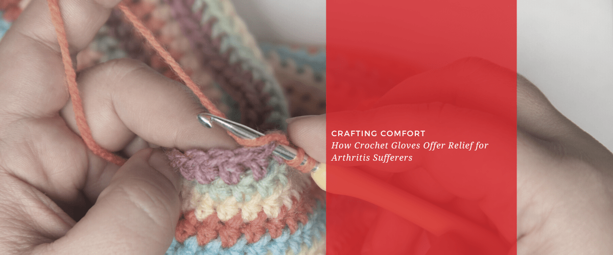 Crafting Comfort: How Crochet Gloves Offer Relief for Arthritis Sufferers - Dr. Arthritis