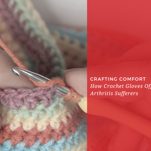 Crafting Comfort: How Crochet Gloves Offer Relief for Arthritis Sufferers