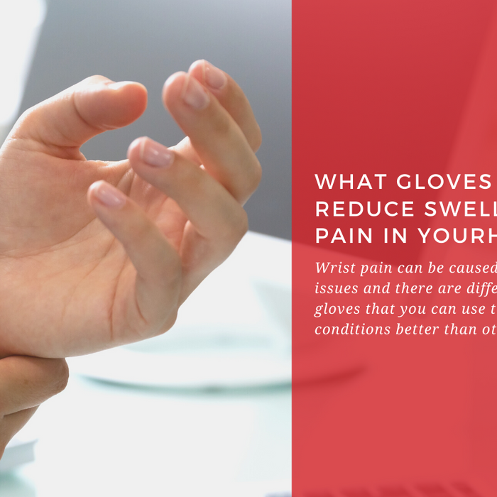 What Gloves Will Help Reduce Swelling and Pain In Your Hands?